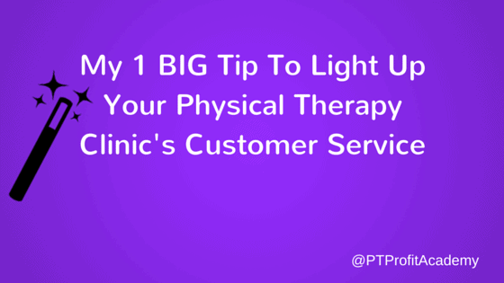 My 1 BIG Tip To Light Up Your Physical Therapy Clinic's Customer Service