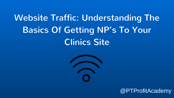 Website Traffic- Understanding The Basics Of Getting NP’s To Your Clinics Site